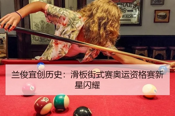 兰俊宜创历史：滑板街式赛奥运资格赛新星闪耀