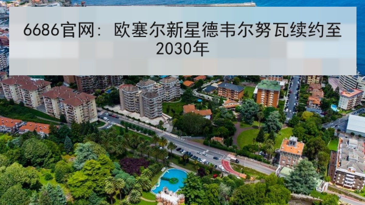 6686官网: 欧塞尔新星德韦尔努瓦续约至2030年