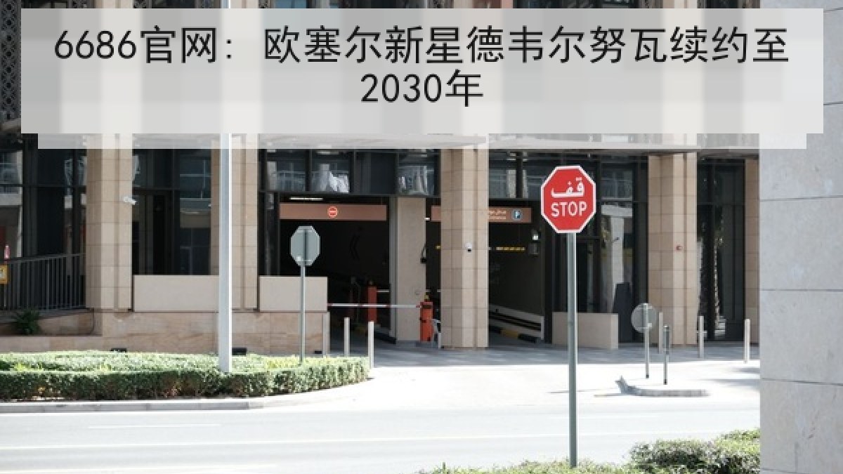 6686官网: 欧塞尔新星德韦尔努瓦续约至2030年