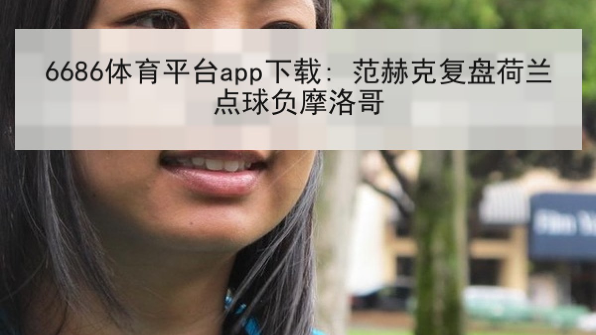 6686体育平台app下载: 范赫克复盘荷兰点球负摩洛哥
