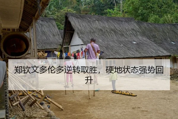 郑钦文多伦多逆转取胜，硬地状态强势回升