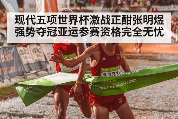 现代五项世界杯激战正酣张明煜强势夺冠亚运参赛资格完全无忧