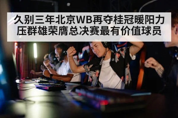 久别三年北京WB再夺桂冠暖阳力压群雄荣膺总决赛最有价值球员