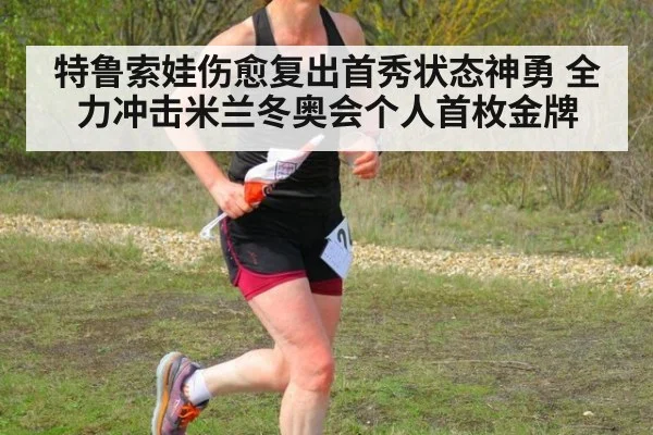 特鲁索娃伤愈复出首秀状态神勇 全力冲击米兰冬奥会个人首枚金牌