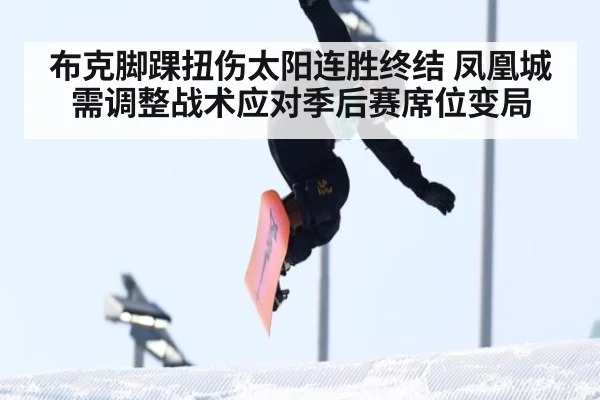 布克脚踝扭伤太阳连胜终结 凤凰城需调整战术应对季后赛席位变局