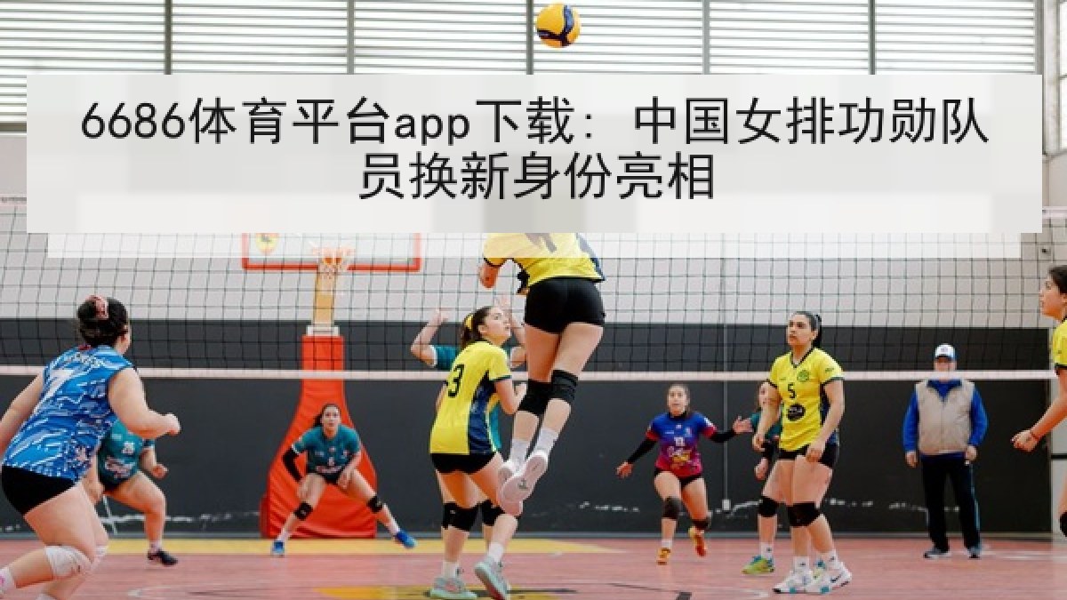 6686体育平台app下载: 中国女排功勋队员换新身份亮相
